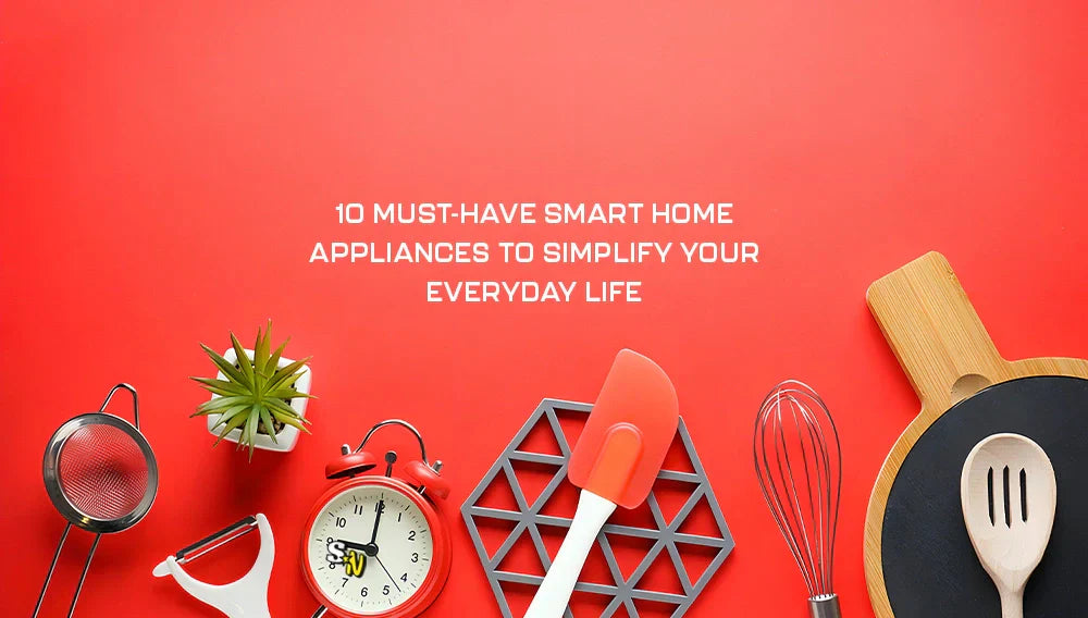 10 Must-Have Smart Home Appliances to Simplify Your Everyday Life